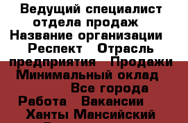 Ведущий специалист отдела продаж › Название организации ­ Респект › Отрасль предприятия ­ Продажи › Минимальный оклад ­ 20 000 - Все города Работа » Вакансии   . Ханты-Мансийский,Белоярский г.